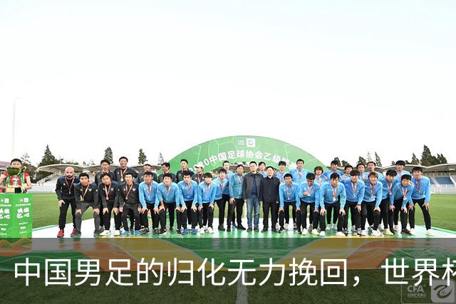 中国男足的归化无力挽回，世界杯揭示出全面落后的真实现状