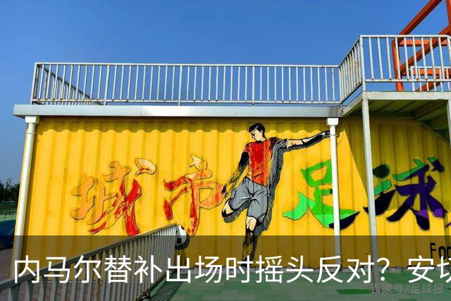 内马尔替补出场时摇头反对？安切洛蒂儿子澄清：我的动作被曲解
