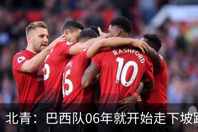北青：巴西队06年就开始走下坡路，强如安帅也不能让他们走得更远