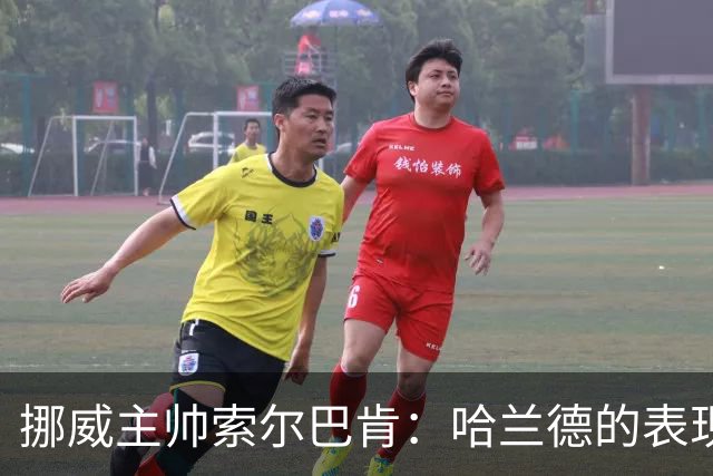 挪威主帅索尔巴肯：哈兰德的表现在预料之中，全队发挥接近完美