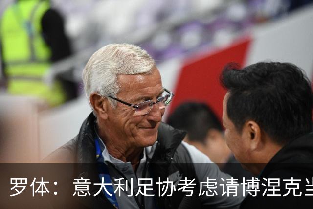 罗体：意大利足协考虑请博涅克当技术总监，马尔蒂尼也是候选人