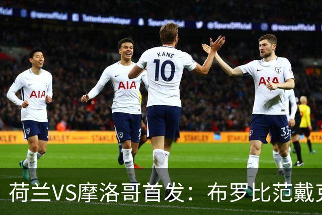荷兰VS摩洛哥首发：布罗比范戴克先发 阿什拉夫出战
