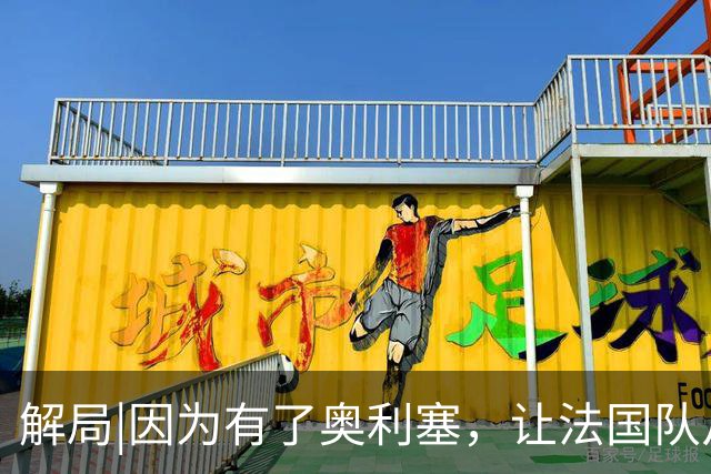 解局|因为有了奥利塞，让法国队从迷失欧洲杯到闪耀世界杯