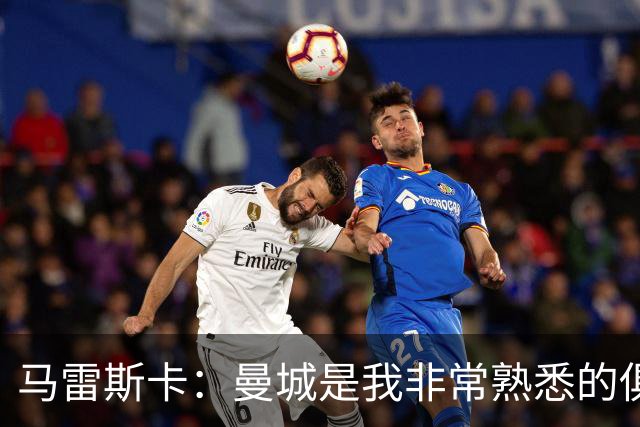 马雷斯卡：曼城是我非常熟悉的俱乐部，这是一个绝佳的机遇